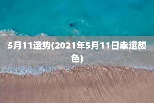 5月11运势(2021年5月11日幸运颜色)