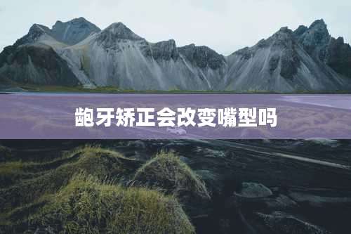 龅牙矫正会改变嘴型吗