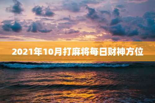 2021年10月打麻将每日财神方位