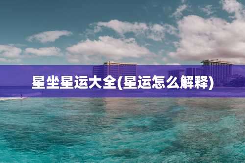 星坐星运大全(星运怎么解释)