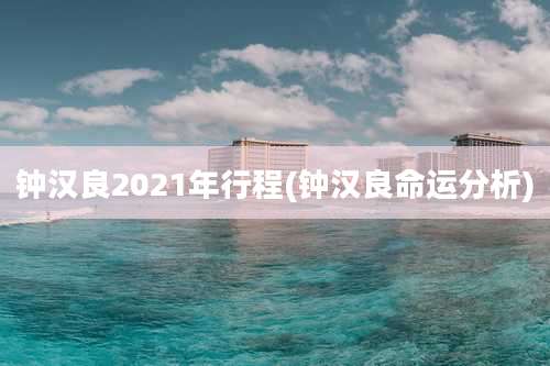 钟汉良2021年行程(钟汉良命运分析)