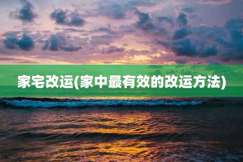 家宅改运(家中最有效的改运方法)