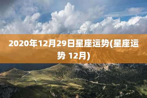 2020年12月29日星座运势(星座运势 12月)