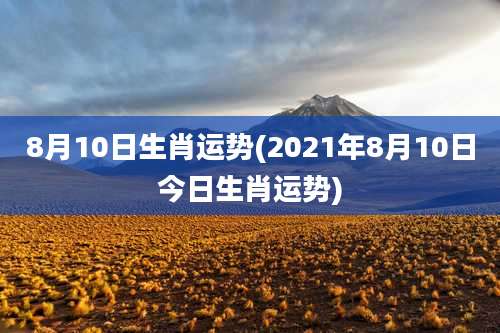 8月10日生肖运势(2021年8月10日今日生肖运势)