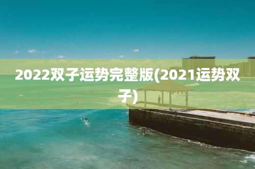 2022双子运势完整版(2021运势双子)
