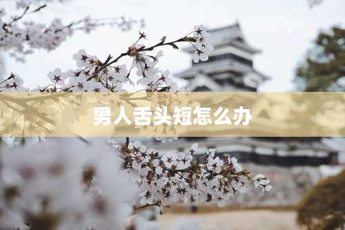 男人舌头短怎么办