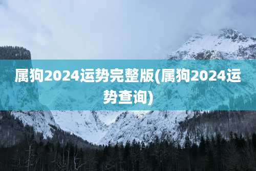 属狗2024运势完整版(属狗2024运势查询)