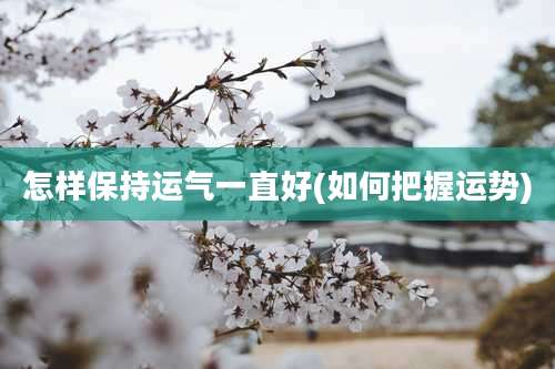 怎样保持运气一直好(如何把握运势)