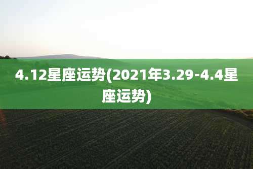 4.12星座运势(2021年3.29-4.4星座运势)