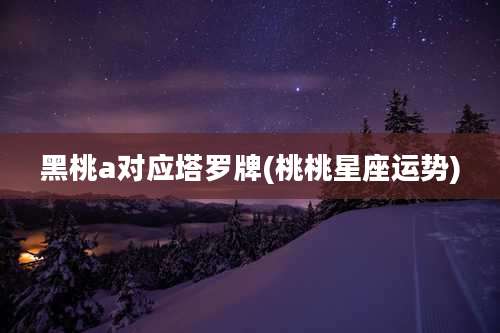 黑桃a对应塔罗牌(桃桃星座运势)