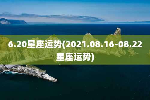 6.20星座运势(2021.08.16-08.22星座运势)