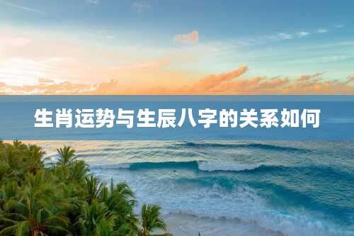 生肖运势与生辰八字的关系如何