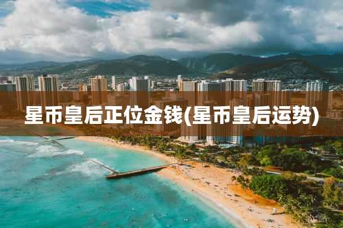 星币皇后正位金钱(星币皇后运势)