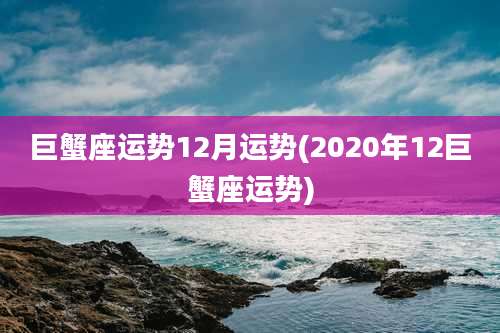 巨蟹座运势12月运势(2020年12巨蟹座运势)