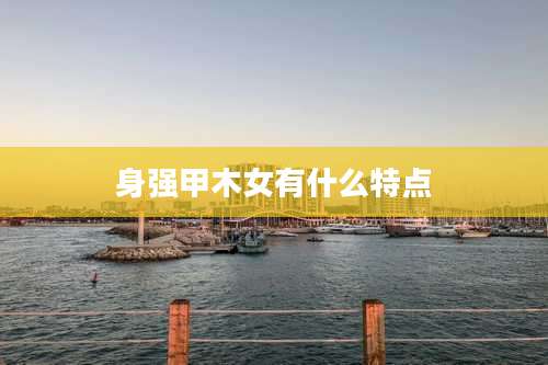 身强甲木女有什么特点