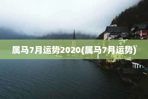 属马7月运势2020(属马7月运势)
