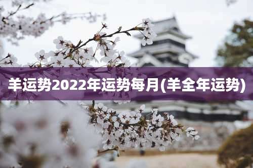 羊运势2022年运势每月(羊全年运势)