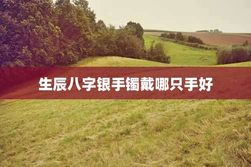 生辰八字银手镯戴哪只手好