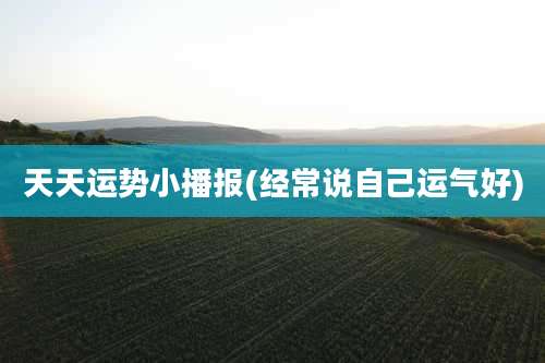 天天运势小播报(经常说自己运气好)