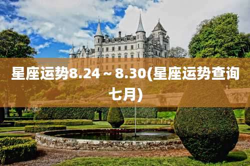 星座运势8.24~8.30(星座运势查询七月)