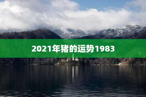 2021年猪的运势1983