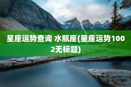 星座运势查询 水瓶座(星座运势1002无标题)