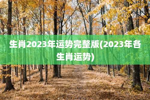 生肖2023年运势完整版(2023年各生肖运势)