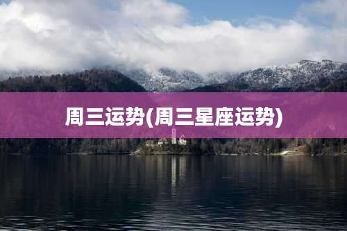 周三运势(周三星座运势)