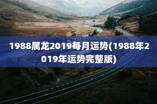 1988属龙2019每月运势(1988年2019年运势完整版)