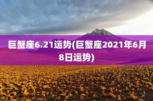 巨蟹座6.21运势(巨蟹座2021年6月8日运势)