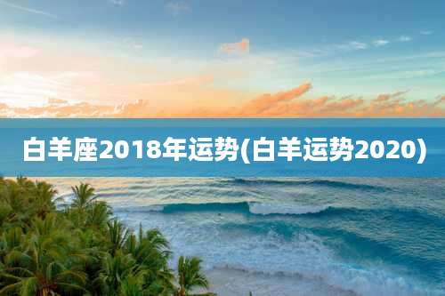 白羊座2018年运势(白羊运势2020)