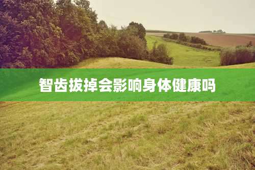 智齿拔掉会影响身体健康吗