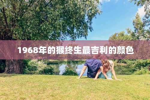 1968年的猴终生最吉利的颜色