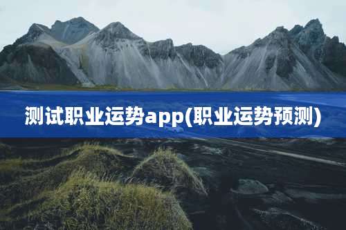 测试职业运势app(职业运势预测)