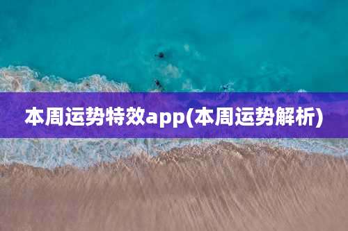 本周运势特效app(本周运势解析)
