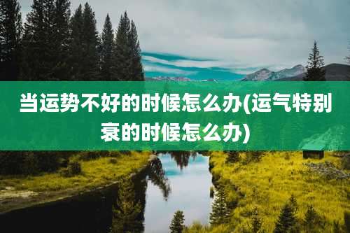 当运势不好的时候怎么办(运气特别衰的时候怎么办)