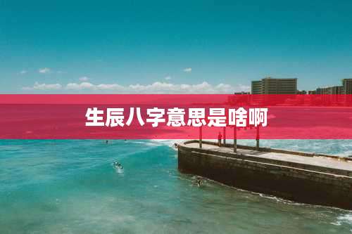 生辰八字意思是啥啊