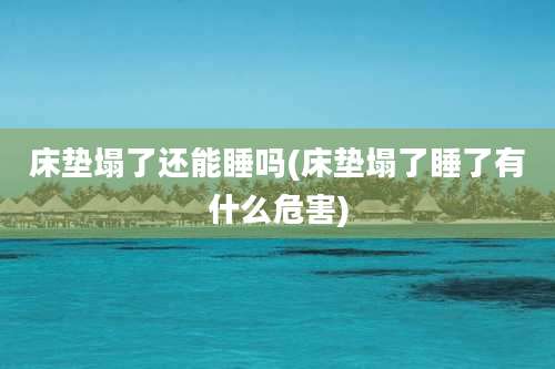 床垫塌了还能睡吗(床垫塌了睡了有什么危害)