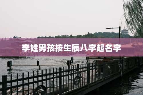 李姓男孩按生辰八字起名字
