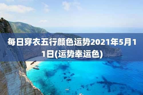 每日穿衣五行颜色运势2021年5月11日(运势幸运色)