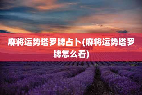 麻将运势塔罗牌占卜(麻将运势塔罗牌怎么看)