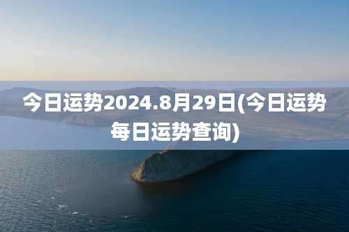今日运势2024.8月29日(今日运势每日运势查询)