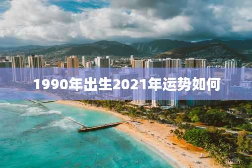 1990年出生2021年运势如何