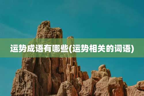 运势成语有哪些(运势相关的词语)