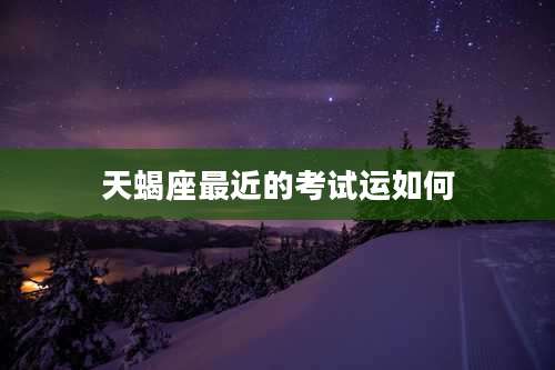 天蝎座最近的考试运如何