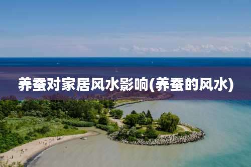 养蚕对家居风水影响(养蚕的风水)