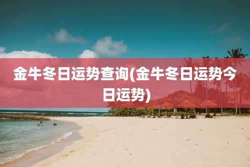 金牛冬日运势查询(金牛冬日运势今日运势)