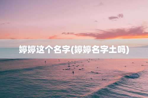 婷婷这个名字(婷婷名字土吗)