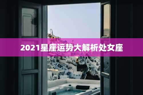 2021星座运势大解析处女座
