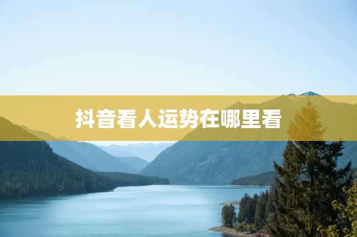 抖音看人运势在哪里看